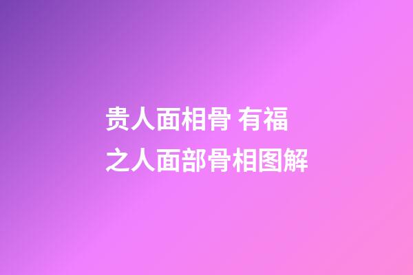贵人面相骨 有福之人面部骨相图解
